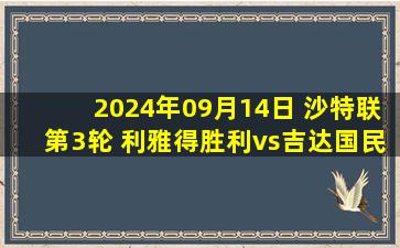 2024年09月14日 沙特联第3轮 利雅得胜利vs吉达国民 全场录像